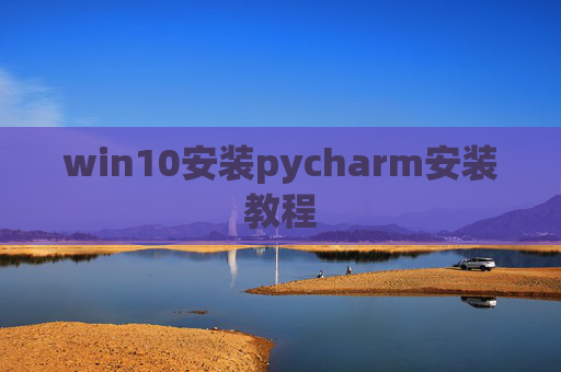 win10安装pycharm安装教程 win10安装pycharm安装教程